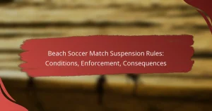 Beach Soccer Match Suspension Rules: Conditions, Enforcement, Consequences