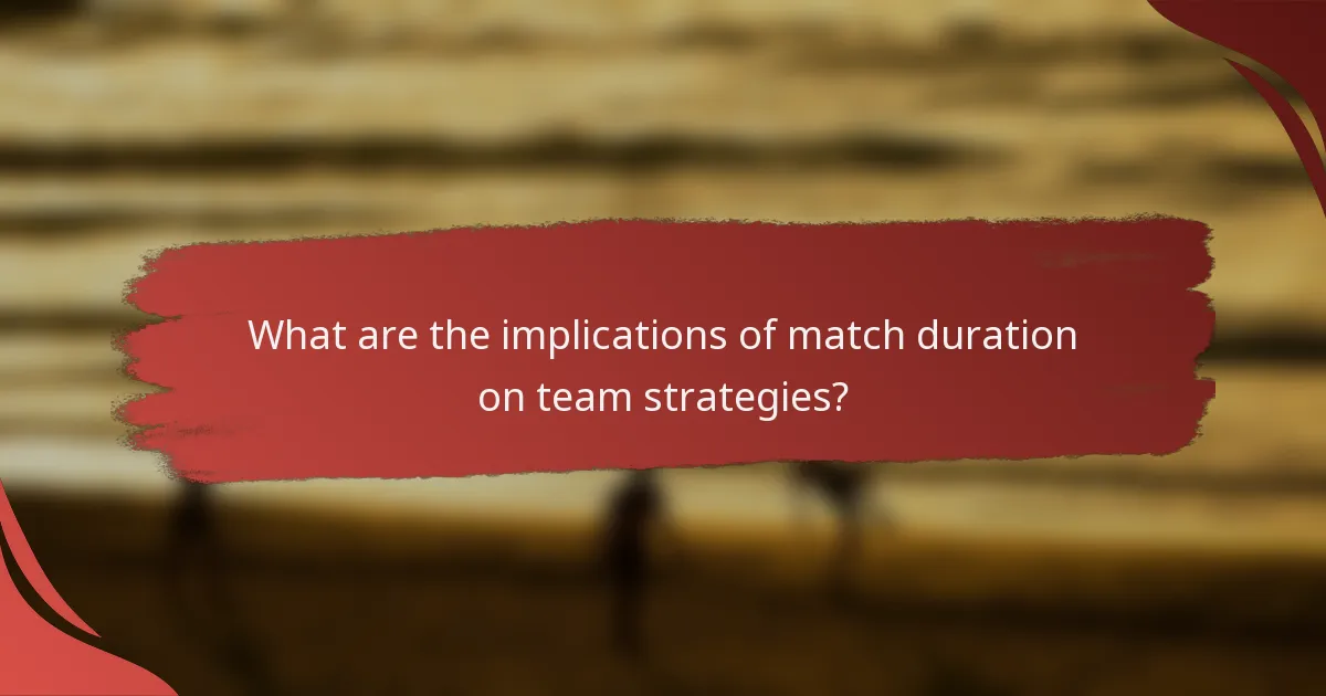 What are the implications of match duration on team strategies?