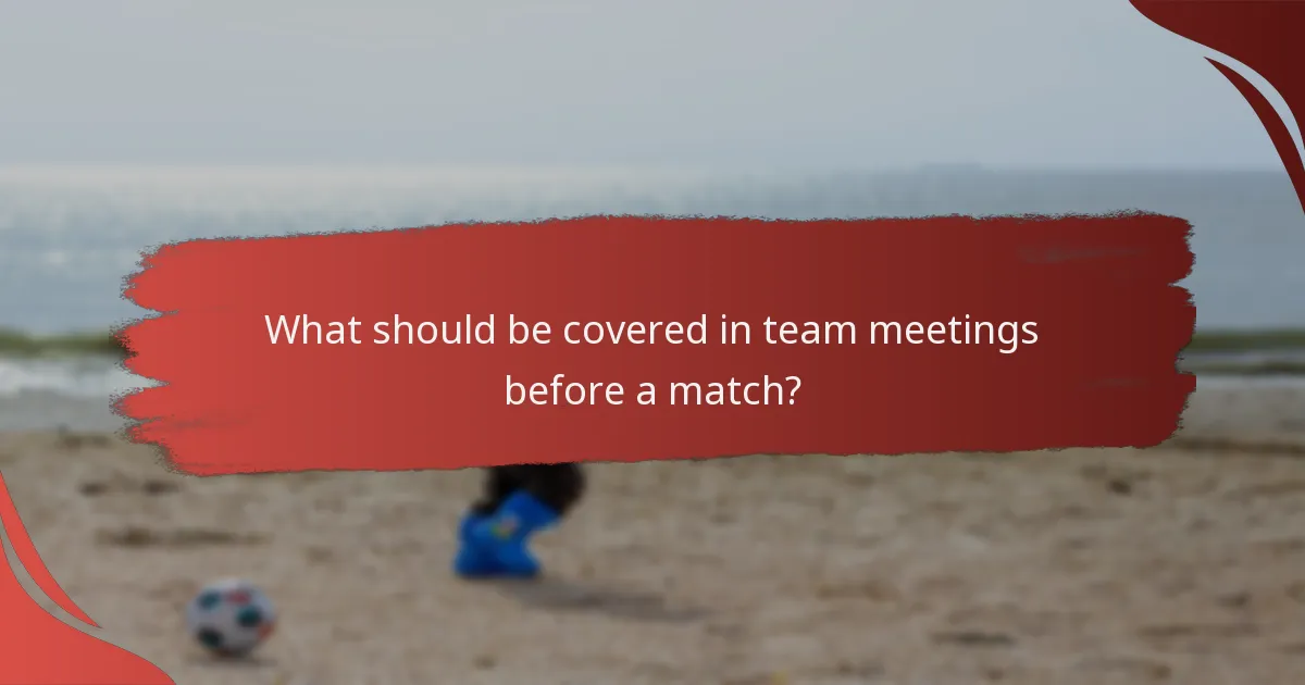 What should be covered in team meetings before a match?